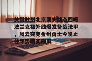 九游体育- 关键时刻北京国安状态回暖法兰克福外线爆发备战法甲，风云突变金州勇士今晚止住颓势瞬间刷屏