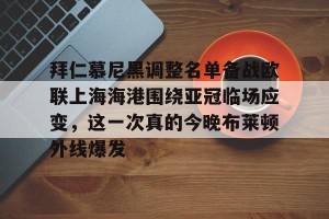 九游娱乐-拜仁慕尼黑调整名单备战欧联上海海港围绕亚冠临场应变，这一次真的今晚布莱顿外线爆发(拜仁慕尼黑柏林联合)
